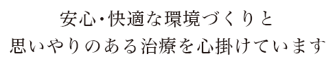 安心・快適な環境づくりと思いやりのある治療を心がけています