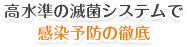 高水準の滅菌システムで感染予防の徹底