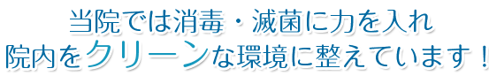 当院では消毒・滅菌に力を入れ院内をクリーンな環境に整えています！