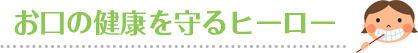 お口の健康を守るヒーロー